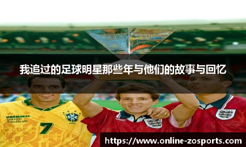 我追过的足球明星那些年与他们的故事与回忆