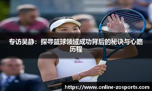 专访吴静：探寻篮球领域成功背后的秘诀与心路历程